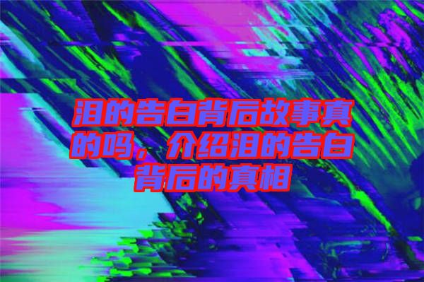 淚的告白背后故事真的嗎，介紹淚的告白背后的真相