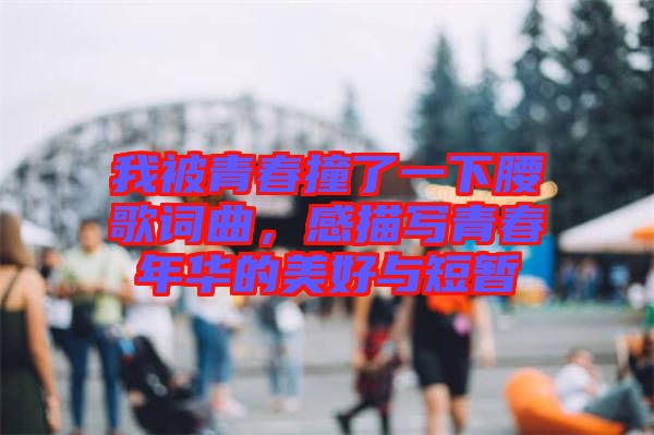 我被青春撞了一下腰歌詞曲，感描寫青春年華的美好與短暫