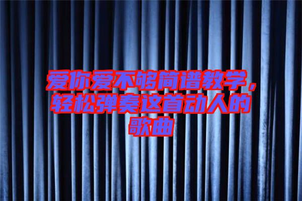 愛你愛不夠簡譜教學，輕松彈奏這首動人的歌曲