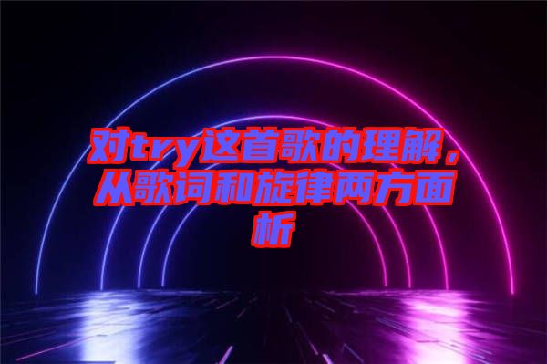 對(duì)try這首歌的理解，從歌詞和旋律兩方面析