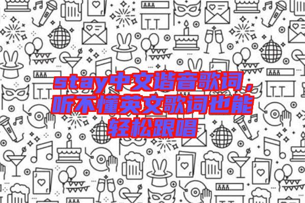 stay中文諧音歌詞，聽不懂英文歌詞也能輕松跟唱