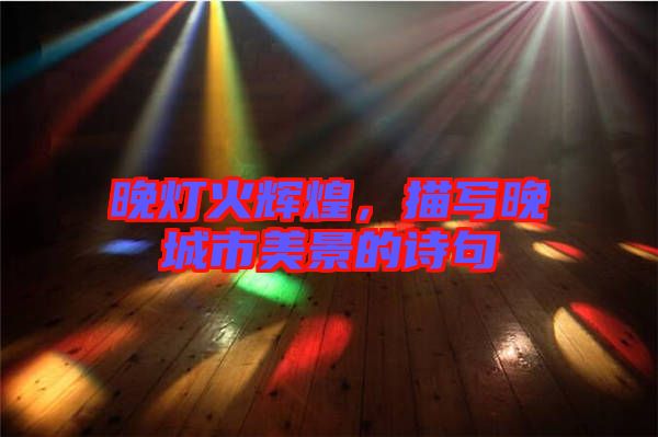晚燈火輝煌，描寫晚城市美景的詩句