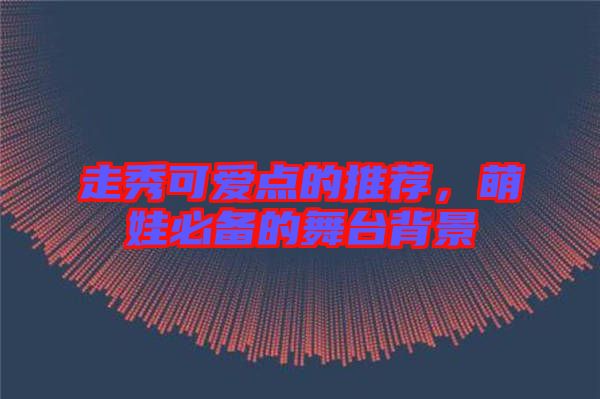 走秀可愛(ài)點(diǎn)的推薦，萌娃必備的舞臺(tái)背景