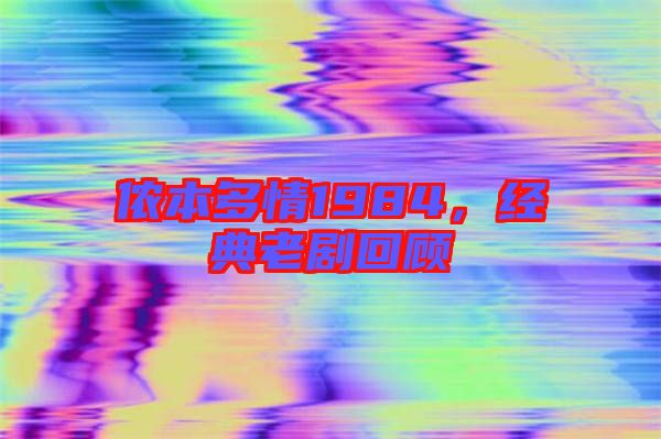 儂本多情1984，經(jīng)典老劇回顧