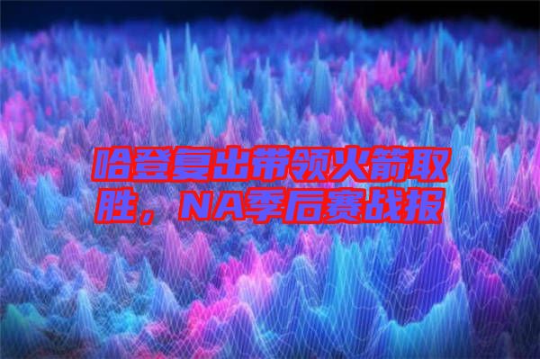哈登復(fù)出帶領(lǐng)火箭取勝，NA季后賽戰(zhàn)報