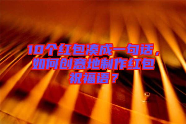 10個(gè)紅包湊成一句話，如何創(chuàng)意地制作紅包祝福語(yǔ)？