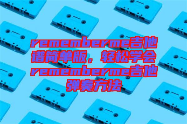 rememberme吉他譜簡單版，輕松學(xué)會rememberme吉他彈奏方法