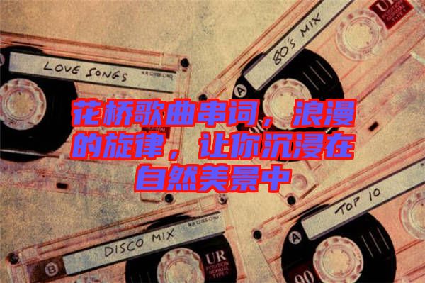 花橋歌曲串詞，浪漫的旋律，讓你沉浸在自然美景中