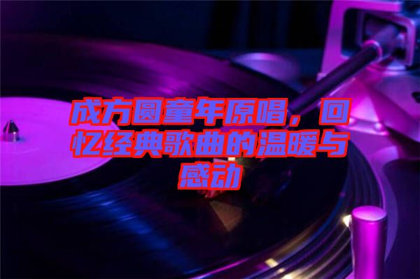 成方圓童年原唱，回憶經(jīng)典歌曲的溫暖與感動(dòng)