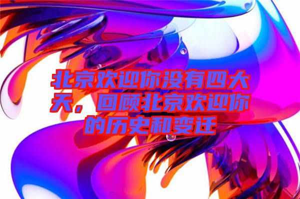 北京歡迎你沒有四大天，回顧北京歡迎你的歷史和變遷