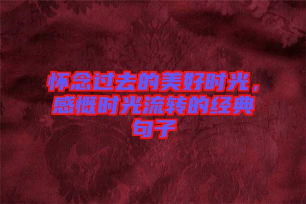懷念過(guò)去的美好時(shí)光，感慨時(shí)光流轉(zhuǎn)的經(jīng)典句子