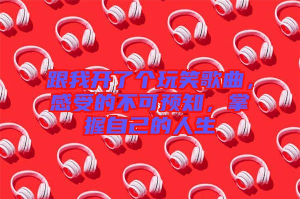 跟我開了個玩笑歌曲，感受的不可預(yù)知，掌握自己的人生