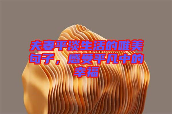 夫妻平淡生活的唯美句子，感受平凡中的幸福