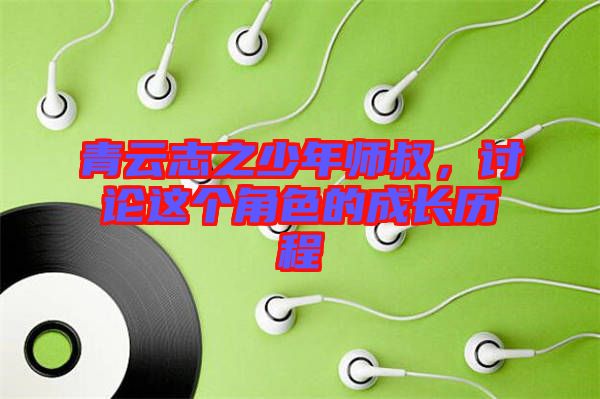 青云志之少年師叔，討論這個(gè)角色的成長(zhǎng)歷程