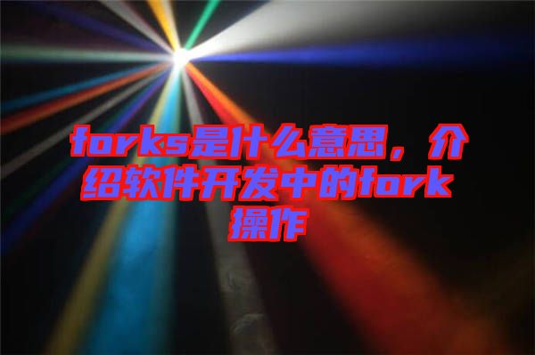 forks是什么意思，介紹軟件開發(fā)中的fork操作