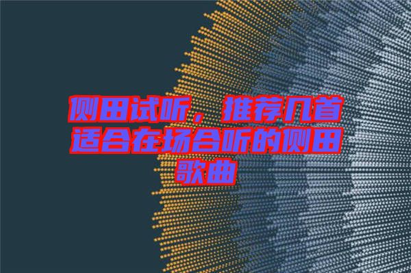 側(cè)田試聽，推薦幾首適合在場合聽的側(cè)田歌曲