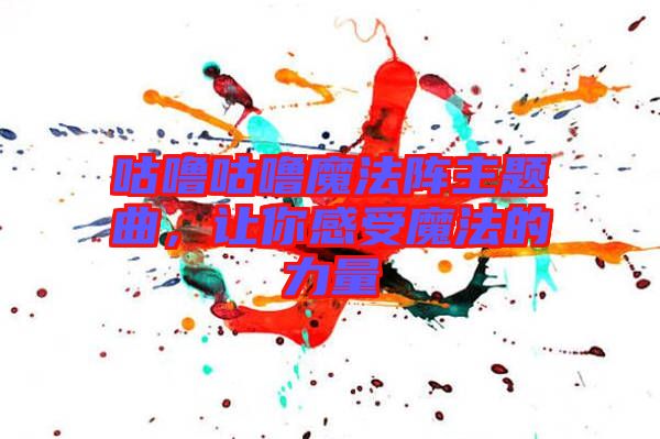 咕嚕咕嚕魔法陣主題曲，讓你感受魔法的力量