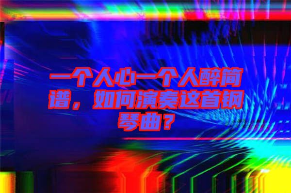 一個(gè)人心一個(gè)人醉簡(jiǎn)譜，如何演奏這首鋼琴曲？