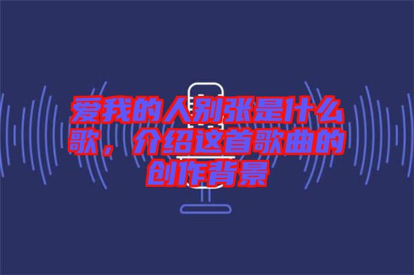 愛(ài)我的人別張是什么歌，介紹這首歌曲的創(chuàng)作背景