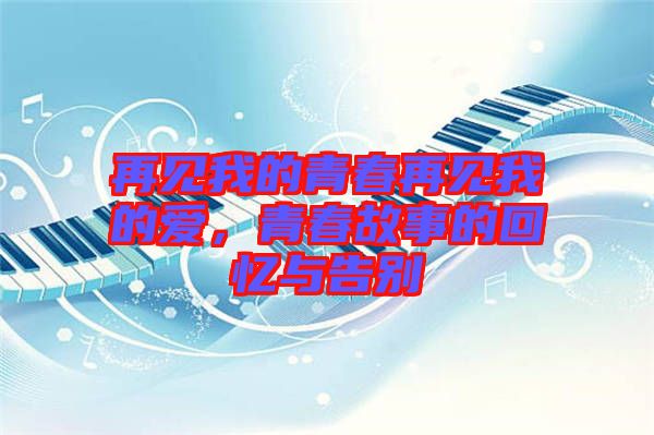 再見我的青春再見我的愛，青春故事的回憶與告別