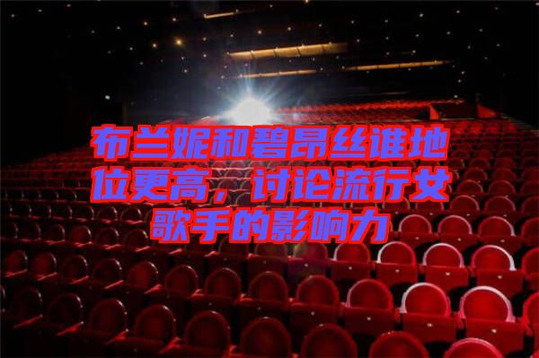 布蘭妮和碧昂絲誰地位更高，討論流行女歌手的影響力
