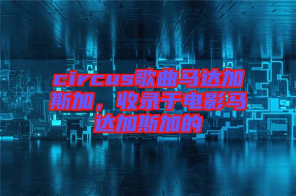 circus歌曲馬達(dá)加斯加，收錄于電影馬達(dá)加斯加的