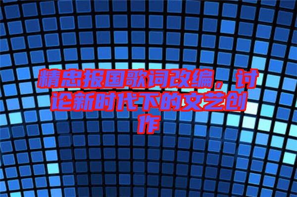 精忠報(bào)國歌詞改編，討論新時代下的文藝創(chuàng)作