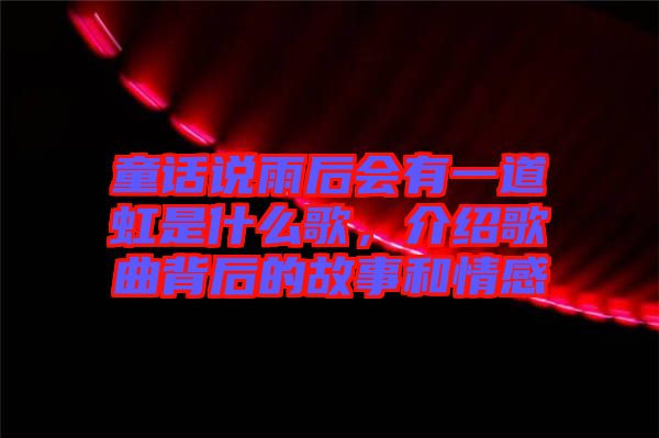童話說雨后會有一道虹是什么歌，介紹歌曲背后的故事和情感