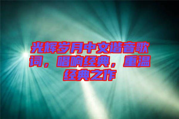 光輝歲月中文諧音歌詞，唱響經(jīng)典，重溫經(jīng)典之作