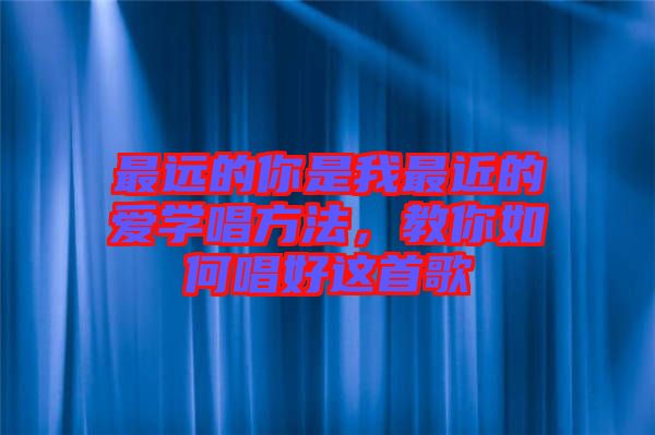 最遠(yuǎn)的你是我最近的愛學(xué)唱方法，教你如何唱好這首歌
