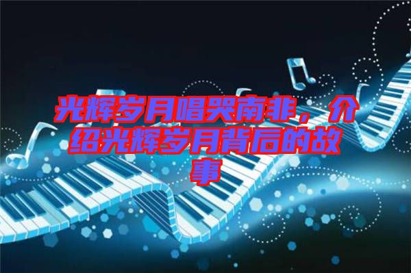 光輝歲月唱哭南非，介紹光輝歲月背后的故事