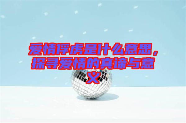 愛情俘虜是什么意思，探尋愛情的真諦與意義