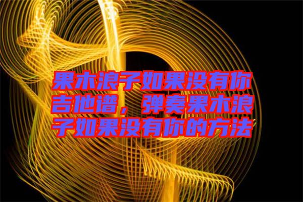 果木浪子如果沒有你吉他譜，彈奏果木浪子如果沒有你的方法