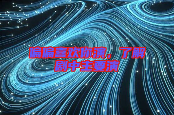 偏偏喜歡你演，了解劇中主要演