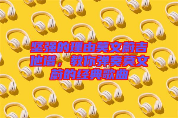 堅強的理由莫文蔚吉他譜，教你彈奏莫文蔚的經(jīng)典歌曲