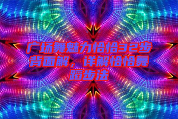 廣場舞魅力恰恰32步背面解，詳解恰恰舞蹈步法