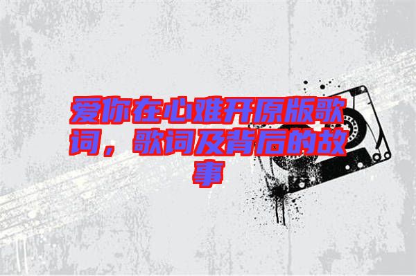 愛(ài)你在心難開原版歌詞，歌詞及背后的故事