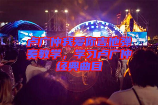 盧廣仲我愛(ài)你吉他彈奏教學(xué)，學(xué)習(xí)盧廣仲經(jīng)典曲目