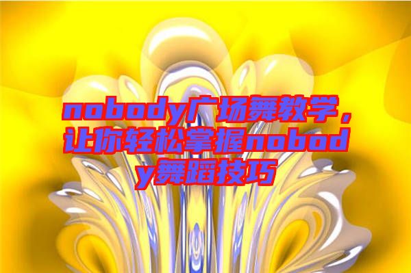 nobody廣場舞教學(xué)，讓你輕松掌握nobody舞蹈技巧