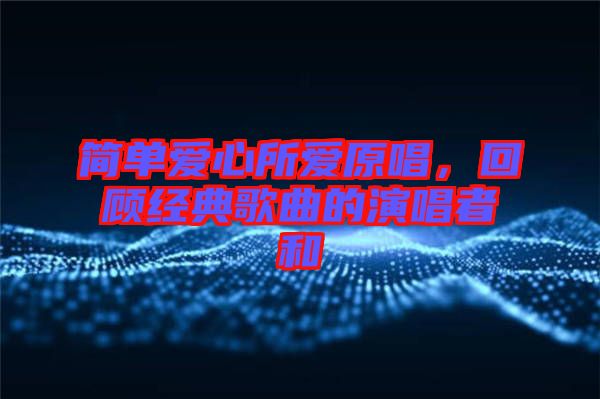 簡單愛心所愛原唱，回顧經(jīng)典歌曲的演唱者和