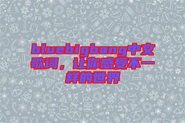 bluebigbang中文歌詞，讓你感受不一樣的世界