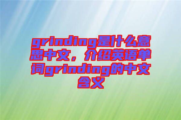 grinding是什么意思中文，介紹英語(yǔ)單詞grinding的中文含義