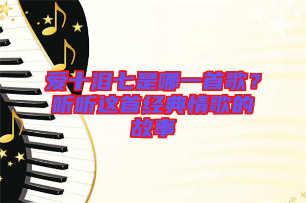 愛(ài)十淚七是哪一首歌？聽(tīng)聽(tīng)這首經(jīng)典情歌的故事