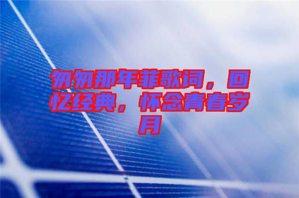 匆匆那年菲歌詞，回憶經(jīng)典，懷念青春歲月