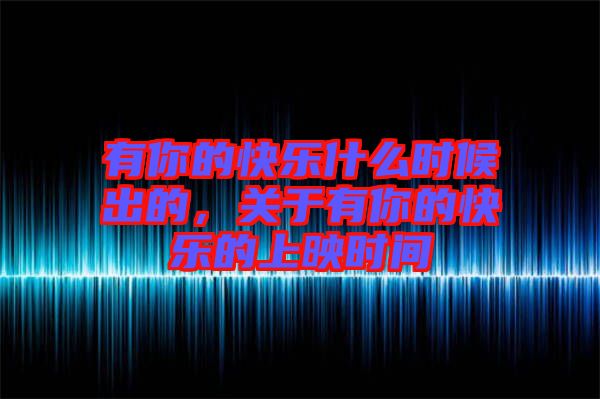 有你的快樂(lè)什么時(shí)候出的，關(guān)于有你的快樂(lè)的上映時(shí)間
