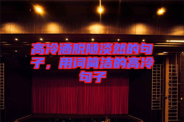 高冷灑脫隨淡然的句子，用詞簡潔的高冷句子
