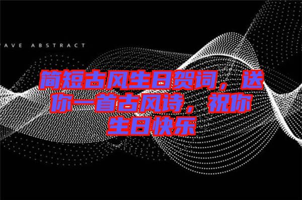 簡(jiǎn)短古風(fēng)生日賀詞，送你一首古風(fēng)詩(shī)，祝你生日快樂(lè)