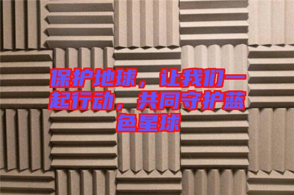 保護(hù)地球，讓我們一起行動(dòng)，共同守護(hù)藍(lán)色星球