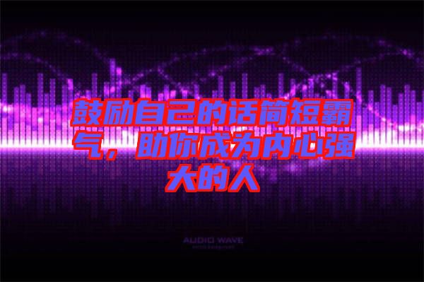 鼓勵(lì)自己的話簡(jiǎn)短霸氣，助你成為內(nèi)心強(qiáng)大的人