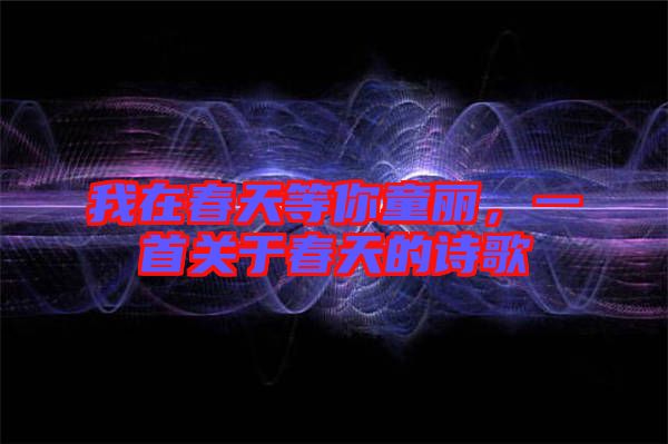我在春天等你童麗，一首關(guān)于春天的詩(shī)歌
